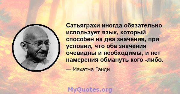 Сатьяграхи иногда обязательно использует язык, который способен на два значения, при условии, что оба значения очевидны и необходимы, и нет намерения обмануть кого -либо.