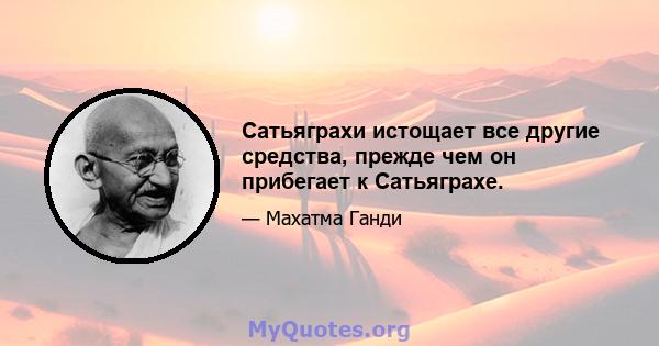 Сатьяграхи истощает все другие средства, прежде чем он прибегает к Сатьяграхе.