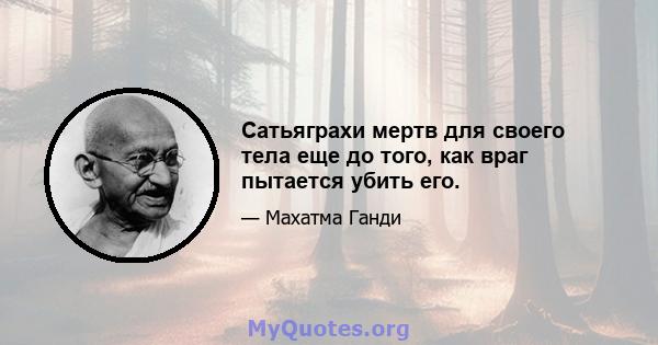 Сатьяграхи мертв для своего тела еще до того, как враг пытается убить его.