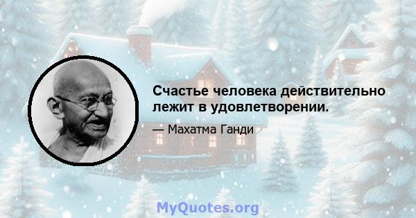 Счастье человека действительно лежит в удовлетворении.