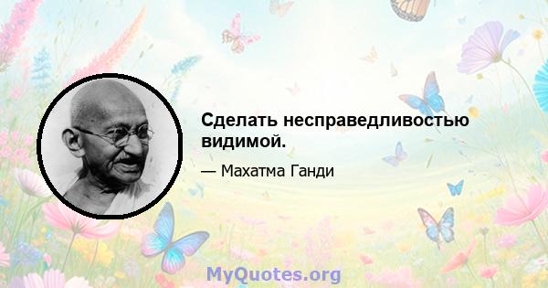 Сделать несправедливостью видимой.