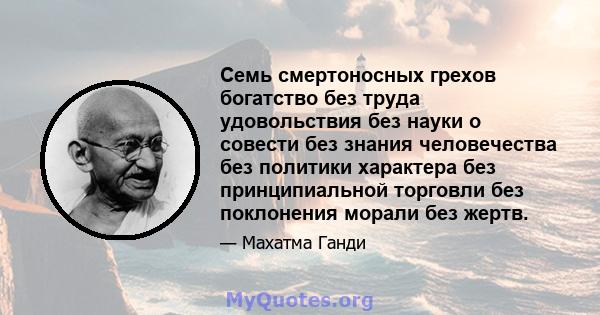 Семь смертоносных грехов богатство без труда удовольствия без науки о совести без знания человечества без политики характера без принципиальной торговли без поклонения морали без жертв.