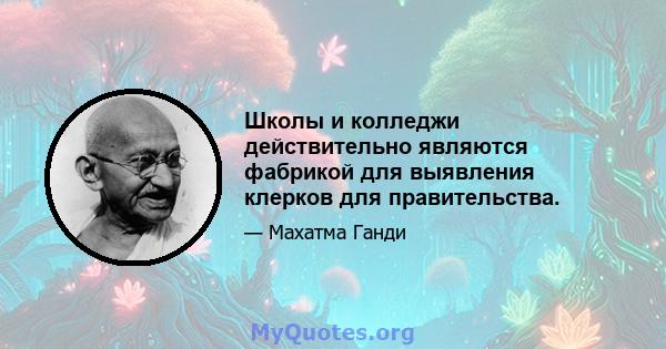 Школы и колледжи действительно являются фабрикой для выявления клерков для правительства.