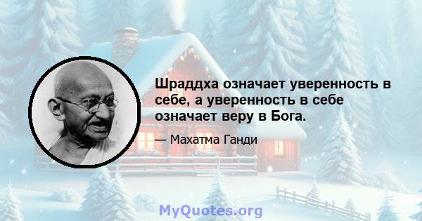 Шраддха означает уверенность в себе, а уверенность в себе означает веру в Бога.