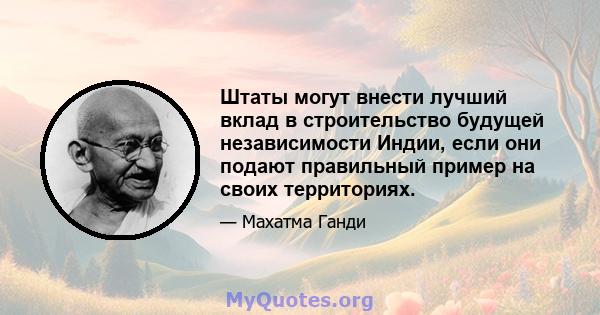 Штаты могут внести лучший вклад в строительство будущей независимости Индии, если они подают правильный пример на своих территориях.