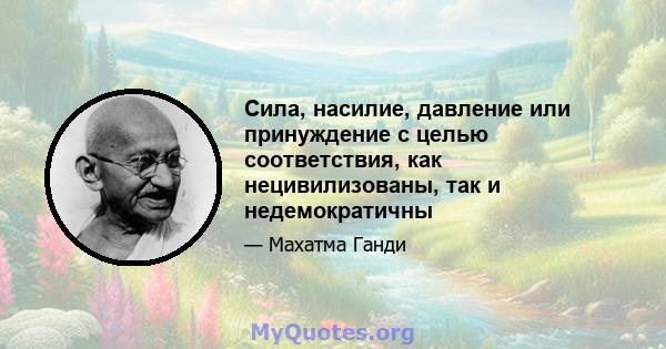 Сила, насилие, давление или принуждение с целью соответствия, как нецивилизованы, так и недемократичны