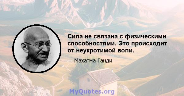 Сила не связана с физическими способностями. Это происходит от неукротимой воли.