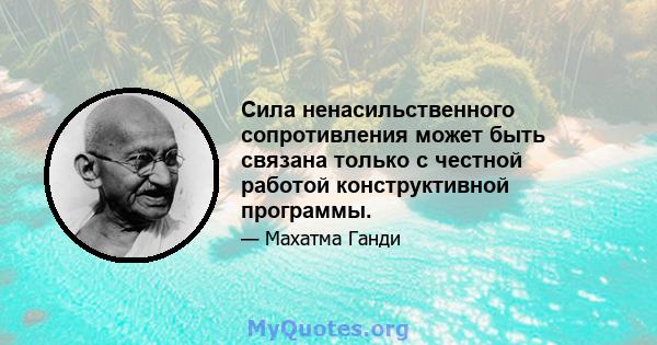 Сила ненасильственного сопротивления может быть связана только с честной работой конструктивной программы.