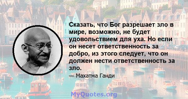 Сказать, что Бог разрешает зло в мире, возможно, не будет удовольствием для уха. Но если он несет ответственность за добро, из этого следует, что он должен нести ответственность за зло.