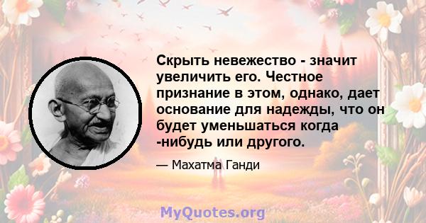 Скрыть невежество - значит увеличить его. Честное признание в этом, однако, дает основание для надежды, что он будет уменьшаться когда -нибудь или другого.