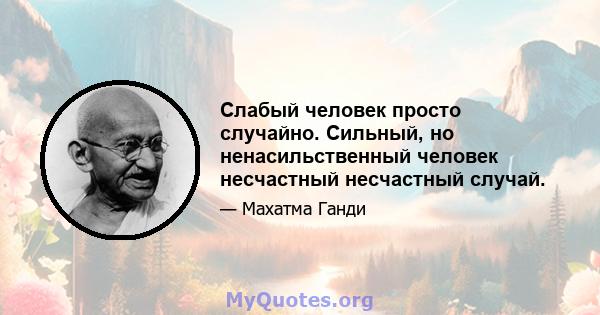 Слабый человек просто случайно. Сильный, но ненасильственный человек несчастный несчастный случай.