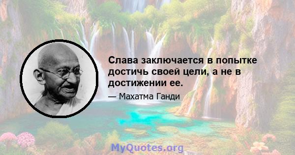 Слава заключается в попытке достичь своей цели, а не в достижении ее.