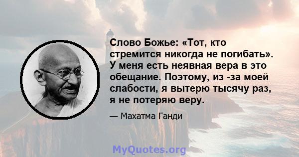 Слово Божье: «Тот, кто стремится никогда не погибать». У меня есть неявная вера в это обещание. Поэтому, из -за моей слабости, я вытерю тысячу раз, я не потеряю веру.