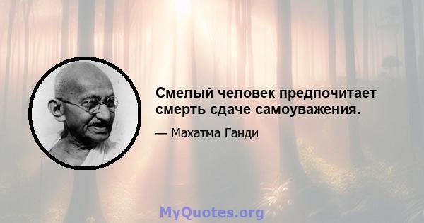 Смелый человек предпочитает смерть сдаче самоуважения.