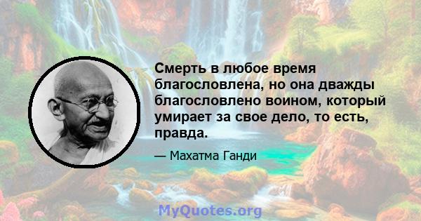 Смерть в любое время благословлена, но она дважды благословлено воином, который умирает за свое дело, то есть, правда.