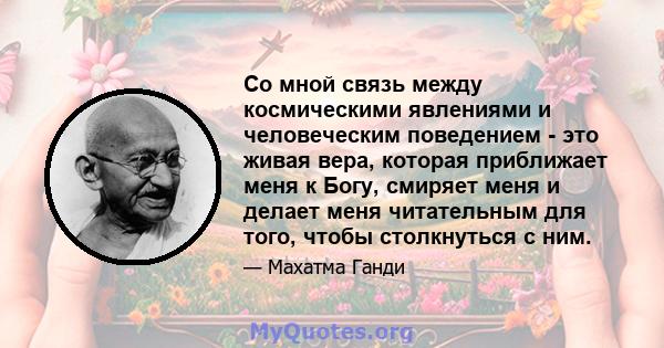 Со мной связь между космическими явлениями и человеческим поведением - это живая вера, которая приближает меня к Богу, смиряет меня и делает меня читательным для того, чтобы столкнуться с ним.