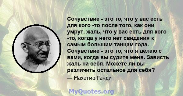 Сочувствие - это то, что у вас есть для кого -то после того, как они умрут, жаль, что у вас есть для кого -то, когда у него нет свидания к самым большим танцам года. Сочувствие - это то, что я делаю с вами, когда вы