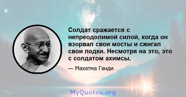 Солдат сражается с непреодолимой силой, когда он взорвал свои мосты и сжигал свои лодки. Несмотря на это, это с солдатом ахимсы.