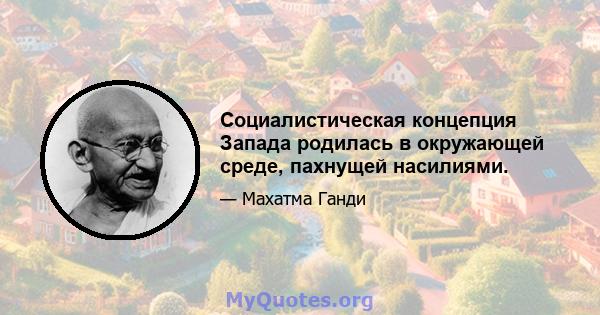 Социалистическая концепция Запада родилась в окружающей среде, пахнущей насилиями.