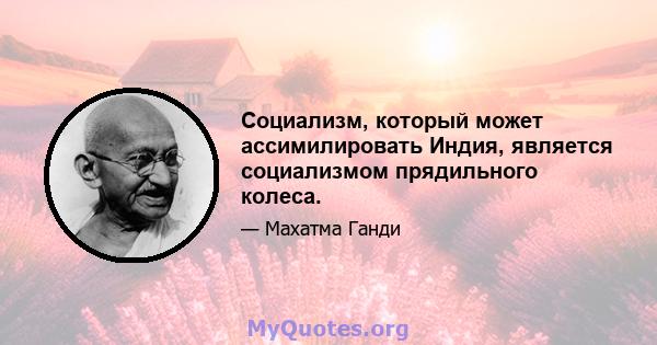 Социализм, который может ассимилировать Индия, является социализмом прядильного колеса.