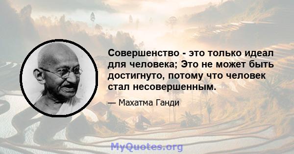 Совершенство - это только идеал для человека; Это не может быть достигнуто, потому что человек стал несовершенным.