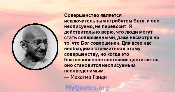 Совершенство является исключительным атрибутом Бога, и оно неописуемо, не перевозит. Я действительно верю, что люди могут стать совершенными, даже несмотря на то, что Бог совершенен. Для всех нас необходимо стремиться к 