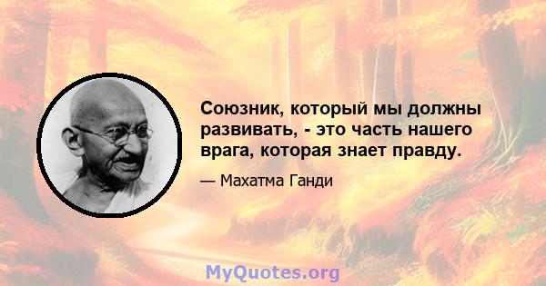 Союзник, который мы должны развивать, - это часть нашего врага, которая знает правду.