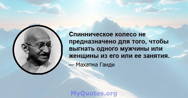 Спинническое колесо не предназначено для того, чтобы выгнать одного мужчины или женщины из его или ее занятия.