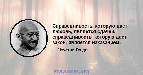 Справедливость, которую дает любовь, является сдачей, справедливость, которую дает закон, является наказанием.