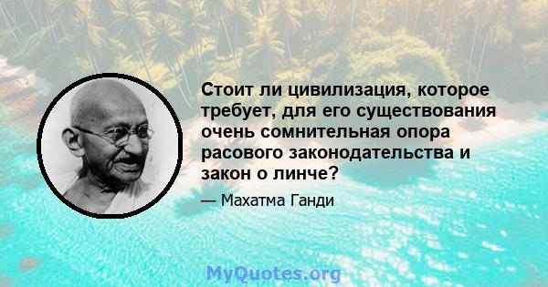 Стоит ли цивилизация, которое требует, для его существования очень сомнительная опора расового законодательства и закон о линче?