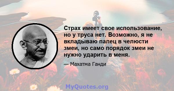 Страх имеет свое использование, но у труса нет. Возможно, я не вкладываю палец в челюсти змеи, но само порядок змеи не нужно ударить в меня.