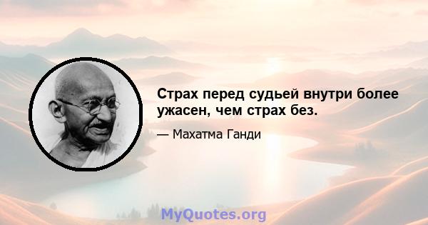 Страх перед судьей внутри более ужасен, чем страх без.