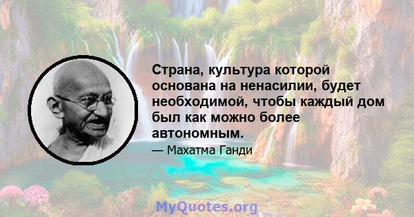 Страна, культура которой основана на ненасилии, будет необходимой, чтобы каждый дом был как можно более автономным.