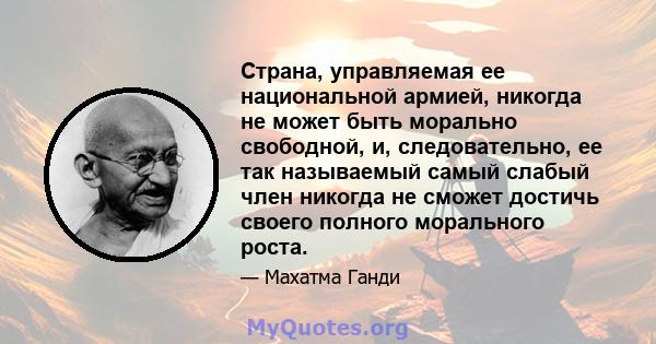 Страна, управляемая ее национальной армией, никогда не может быть морально свободной, и, следовательно, ее так называемый самый слабый член никогда не сможет достичь своего полного морального роста.