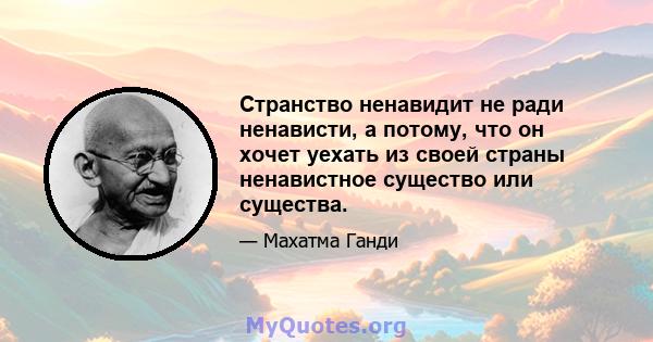 Странство ненавидит не ради ненависти, а потому, что он хочет уехать из своей страны ненавистное существо или существа.