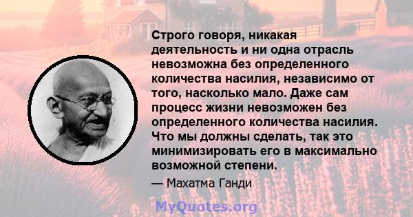 Строго говоря, никакая деятельность и ни одна отрасль невозможна без определенного количества насилия, независимо от того, насколько мало. Даже сам процесс жизни невозможен без определенного количества насилия. Что мы