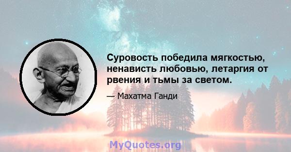 Суровость победила мягкостью, ненависть любовью, летаргия от рвения и тьмы за светом.