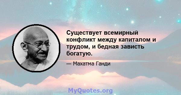 Существует всемирный конфликт между капиталом и трудом, и бедная зависть богатую.