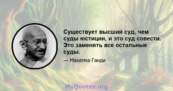 Существует высший суд, чем суды юстиции, и это суд совести. Это заменять все остальные суды.