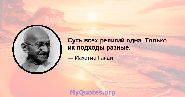 Суть всех религий одна. Только их подходы разные.