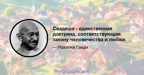 Свадеши - единственная доктрина, соответствующая закону человечества и любви.