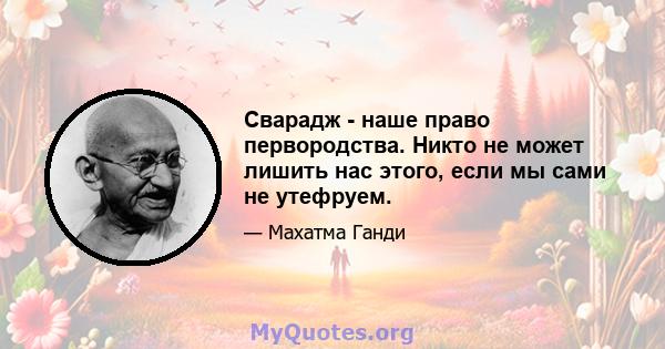 Сварадж - наше право первородства. Никто не может лишить нас этого, если мы сами не утефруем.