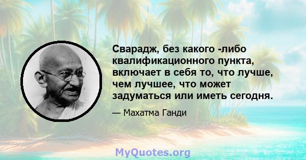 Сварадж, без какого -либо квалификационного пункта, включает в себя то, что лучше, чем лучшее, что может задуматься или иметь сегодня.