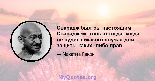 Сварадж был бы настоящим Свараджем, только тогда, когда не будет никакого случая для защиты каких -либо прав.