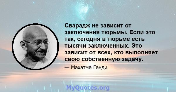 Сварадж не зависит от заключения тюрьмы. Если это так, сегодня в тюрьме есть тысячи заключенных. Это зависит от всех, кто выполняет свою собственную задачу.