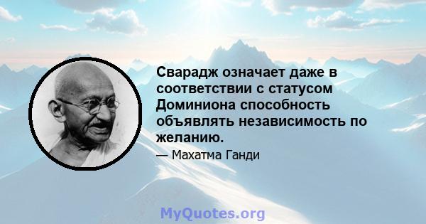 Сварадж означает даже в соответствии с статусом Доминиона способность объявлять независимость по желанию.