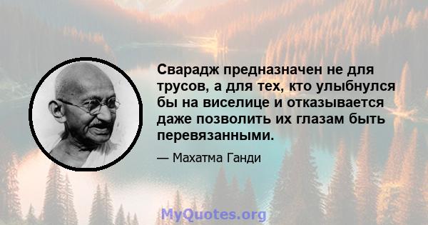 Сварадж предназначен не для трусов, а для тех, кто улыбнулся бы на виселице и отказывается даже позволить их глазам быть перевязанными.