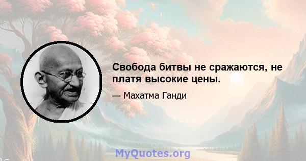 Свобода битвы не сражаются, не платя высокие цены.