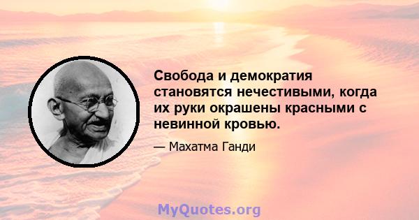 Свобода и демократия становятся нечестивыми, когда их руки окрашены красными с невинной кровью.