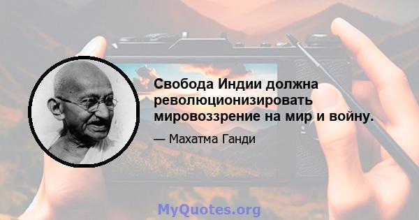 Свобода Индии должна революционизировать мировоззрение на мир и войну.